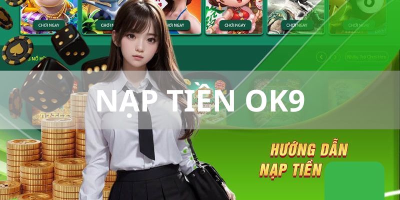 Nạp tiền Ok9 - Quy trình nạp tiền nhanh chóng, đơn giản